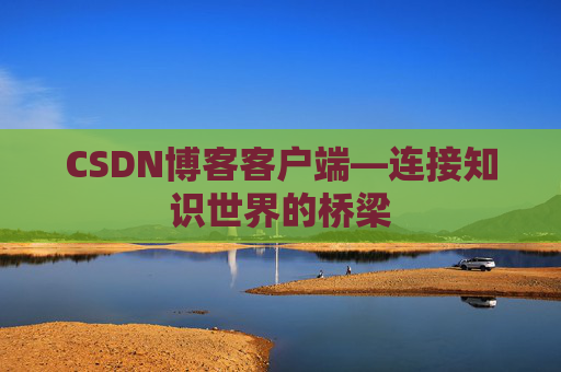 CSDN博客客户端—连接知识世界的桥梁